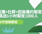 手机+直播+社群+招商邀约裂变技术：挑战1小时裂变1000人（8节视频教程）-致富资源库