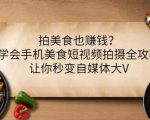 拍美食也赚钱?学会手机美食短视频拍摄全攻略,让你秒变自媒体大V-致富资源库