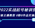 2022实战起号秘训营,千万级主播教您 0粉0作品实操起号(价值299元)-致富资源库