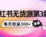 小红书无货源第3版，0投入起店，无脑图文精细化玩法，每天收益300+-致富资源库