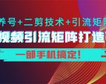 短视频引流矩阵打造7.0,养号+二剪技术+引流矩阵 一部手机搞定!-致富资源库
