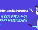 创业者必学的搞流量营销课:负责百万到年入千万,500W+粉丝操盘经验-致富资源库