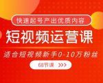 短视频运营课,适合短视频新手0-10万粉丝,快速起号产出优质内容(无水印)-致富资源库