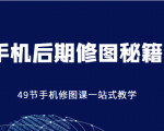 手机后期修图秘籍-49节手机修图课，一站式教学（价值399元）-致富资源库