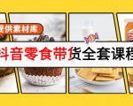 抖音零食带货全套课程:从0到1搭建账号,涨粉卖货(提供素材库)-致富资源库