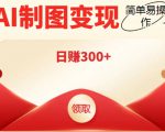 外面割998的智能ai制图,利用抖音变现项目,简单操作日赚300+【教程+软件】-致富资源库