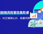 电商公司财税风险管控高阶课,梳理疑难点,纠正错误认识,规避风险-致富资源库