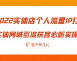2022实体店个人流量IP打造实体同城引流获客必听实操课,61节完整版(价值3980元)-致富资源库
