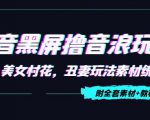 抖音黑屏撸音浪玩法：野人美女村花，丑妻玩法素材统统有【教程+素材】-致富资源库