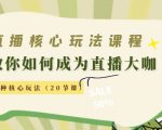 直播核心玩法:教你如何成为直播大咖,各种核心玩法(20节课)-致富资源库