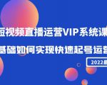2022短视频直播运营VIP系统课:零基础如何实现快速起号运营(价值2999元)-致富资源库