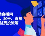 7天启动直播间，全流程起号、直播搭建，付费投流等-致富资源库