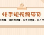 快手短视频带货:零粉丝开撸,纯自然流量,长久可持续,日入过万W-致富资源库