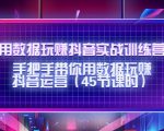 用数据玩赚抖音实战训练营：手把手带你用数据玩赚抖音运营-致富资源库