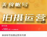 美食账号拍摄运营系统课 拍摄技能,剪辑技能,起号技能(价值980元)-致富资源库