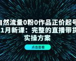 自然流量0粉0作品正价起号11月新课：完整的直播带货实操方案-致富资源库