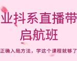 企业抖系直播带货启航班,正确入局方法,学这个课程就够了-致富资源库