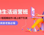 本地生活运营班:账号运营+短视频创作+线上线下引流,商家老板必看-致富资源库