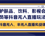 抖音无人、半无人直播实战课，护肤品、饮料、影视会员等抖音无人直播玩法-致富资源库