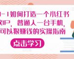 从0-1如何打造一个小红书爆款IP,普通人一台手机,就可以狠赚钱的实操指南-致富资源库