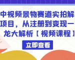 中视频景物赛道实拍解说项目,从注册到变现一条龙大解析【视频课程】-致富资源库