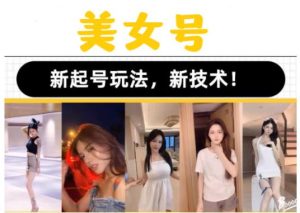 2023抖音快手短视频美女号课程制作玩法教程，美女号搬运新起号玩法，新技术（素材+教程）-致富资源库