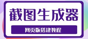 2023最新在线截图生成器源码+搭建视频教程,支持电脑和手机端在线制作生成-致富资源库