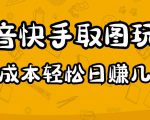 2023抖音快手取图玩法：一个人在家就能做，超简单，0成本日赚几百-致富资源库