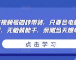 无脑视频号搬砖带货，只要会电脑剪辑，无脑就能干，亲测当天爆单-致富资源库