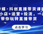 星玥传媒·抖创直播带货课程,达人+小店+运营+投流,一门课带你玩转直播带货-致富资源库