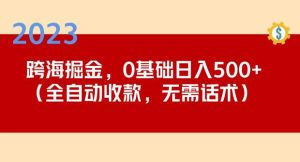 2023跨海掘金长期项目，小白也能日入500+全自动收款无需话术-致富资源库