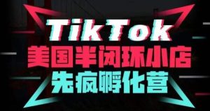疯人院·TikTok美国半闭环小店孵化营，抢占TikTok美国蓝海市场，开店、运营、带货、投流全实操-致富资源库