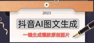 抖音AI原创图文项目，一键根据关键字生成原创图片，有手就可以做，每天10分钟，日赚500+-致富资源库