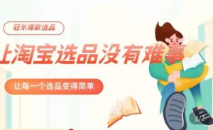 冠东·爆款店铺淘系爆款选品方法,23年从选品开始,一个好的选品思路决定于你是否盈利-致富资源库