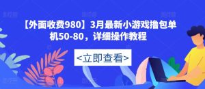 【外面收费980】3月最新小游戏撸包单机50-80，详细操作教程-致富资源库
