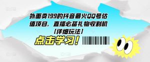 外面卖199的抖音最火QQ号估值项目，直播必备礼物收割机【详细玩法】-致富资源库