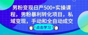 男粉变现日产500+实操课程,男粉暴利转化项目,私域变现,手动和全自动成交-致富资源库
