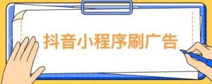 【低保项目】抖音小程序刷广告变现玩法，需要自己动手去刷，多劳多得【详细教程】-致富资源库