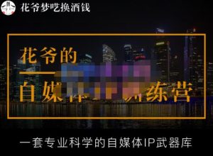 花爷的自媒体IP训练营【14期】,一套专业科学的自媒体IP武器库（更新2023年3月）-致富资源库