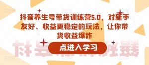 抖音养生号带货训练营5.0,对新手友好、收益更稳定的玩法,让你带货收益爆炸-致富资源库