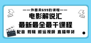 外面卖699的电影解说汇最新最全最干课程：电影配音剪辑搬运视频直播带货-致富资源库