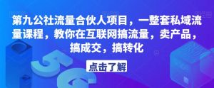 第九公社流量合伙人项目,一整套私域流量课程,教你在互联网搞流量,卖产品,搞成交,搞转化-致富资源库