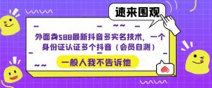 外面卖588最新抖音多实名技术，一个身份证认证多个抖音（会员自测）-致富资源库