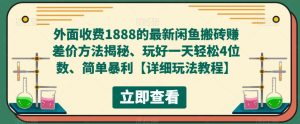 外面收费1888的最新闲鱼搬砖赚差价方法揭秘、玩好一天轻松4位数、简单暴利【详细玩法教程】-致富资源库