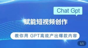 ChatGPT赋能短视频创作课,掌握ChatGPT操作方法,教你用GPT高效产出爆款内容-致富资源库