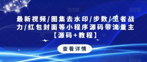 最新视频/图集去水印/步数/王者战力/红包封面等小程序源码带流量主【源码+教程】-致富资源库