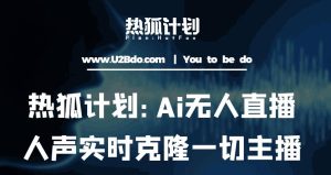 热狐计划：Ai无人直播实时克隆一切主播·无人直播新时代（包含所有使用到的软件）-致富资源库