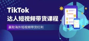 2023最新TikTok达人短视频带货课程,赢取海外短视频带货红利-致富资源库