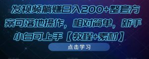 发视频躺赚日入200+整套方案可落地操作，相对简单，新手小白可上手【教程+素材】-致富资源库