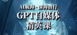 AI航海计划ChatGPT自媒体精英课，快速从入门到进阶（首创调教心流法|实战案例|内容自动化）-致富资源库